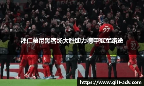 拜仁慕尼黑客场大胜助力德甲冠军路途