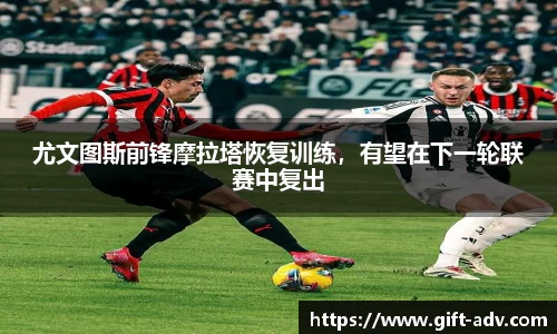 尤文图斯前锋摩拉塔恢复训练，有望在下一轮联赛中复出