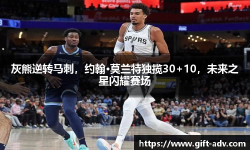 灰熊逆转马刺，约翰·莫兰特独揽30+10，未来之星闪耀赛场