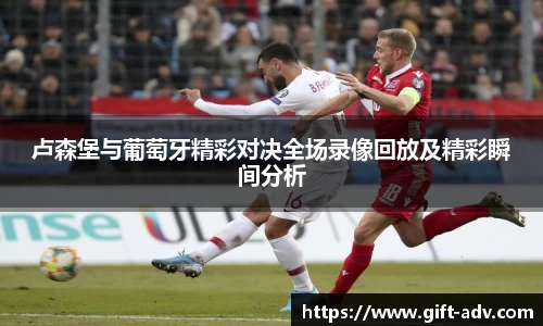 卢森堡与葡萄牙精彩对决全场录像回放及精彩瞬间分析