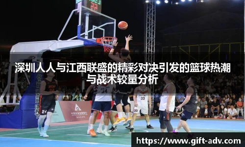 深圳人人与江西联盛的精彩对决引发的篮球热潮与战术较量分析