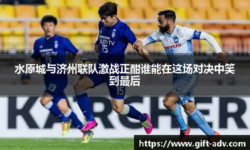 水原城与济州联队激战正酣谁能在这场对决中笑到最后