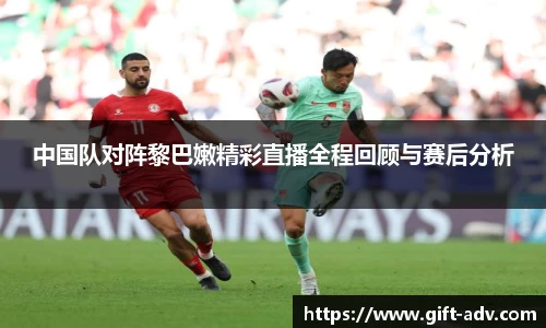 中国队对阵黎巴嫩精彩直播全程回顾与赛后分析